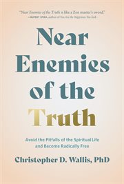Near Enemies of the Truth : Avoid the Pitfalls of the Spiritual Life and Become Radically Free cover image