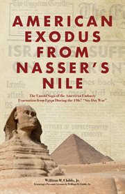 American exodus from nasser's nile. The Untold Saga of the American Embassy Evacuation from Egypt During the 1967 "Six-Day War" cover image