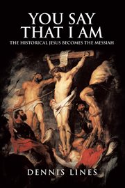 You say that I am : the historical Jesus becomes the Messiah cover image
