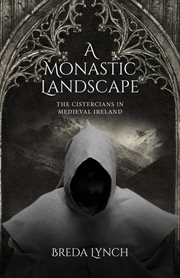 A monastic landscape : the Cistercians in medival Ireland cover image