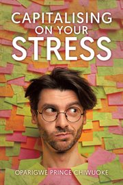 Capitalising on your stress : (living a balanced life in a stress saturated world) cover image