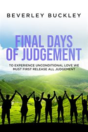 Final days of judgement. To Experience Unconditional Love We Must First Release All Judgement cover image