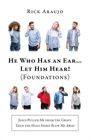 He who has an ear... let him hear! (foundations). Jesus Pulled Me from the Grave Then the Holy Spirit Blew Me Away cover image