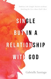 Single but in a relationship with god. Embrace the Single Season without Settling for Less than God's Best cover image