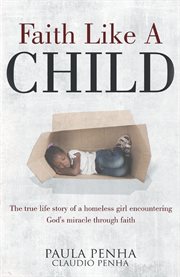 Faith like a child. The true life story of a homeless girl encountering God's miracle through faith cover image