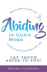Abiding in god's word. When We Abide In God's Word, We Begin To Grow According To His Will cover image