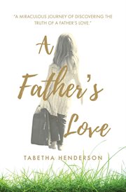 A father's love. "A Miraculous Journey of Discovering the Truth of a Father's Love." cover image