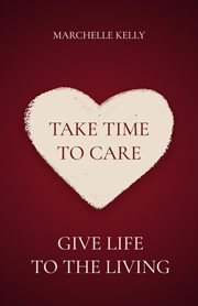 Take time to care. Give Life to the Living cover image
