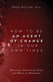 How to be an agent of change in our own times. Practical Principles From the Book of Nehemiah cover image