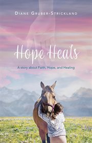 Hope heals. A story about Faith, Hope, and Healing cover image