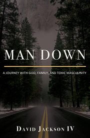 Man down. A Journey with God, Family, and Toxic Masculinity cover image