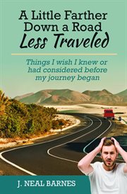 A little farther down a road less traveled. Things I wish I knew or had considered before my journey began cover image