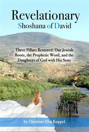 Revelationary: three pillars restored. Our Jewish Roots, the Prophetic Word, and the Daughters of God with His Sons cover image