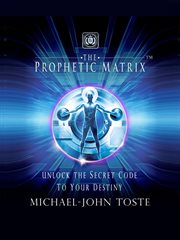 The prophetic matrix. Unlock the Secret Code to Your Destiny cover image