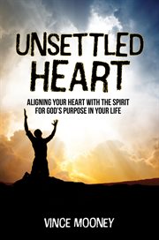 Unsettled heart. Aligning Your Heart with the Spirit for God's Purpose in Your Life cover image
