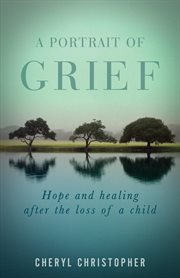 A portrait of grief. Hope and healing after the loss of a child cover image