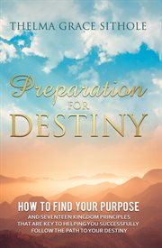 Preparation for destiny. How to Find Your Purpose and Seventeen Kingdom Principles That Are Key to Helping You Successfully F cover image