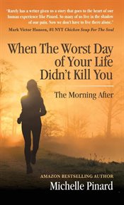 When the worst day of your life didn't kill you : The Morning After cover image