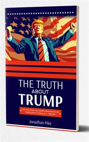 The Truth About Trump : The Factual Accomplishments of President Donald J. Trump cover image