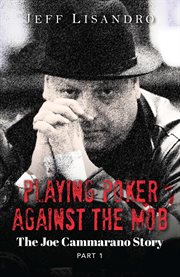 Playing poker against the mob: the joe cammarano story, volume 1 : The Joe Cammarano Story, Volume 1 cover image