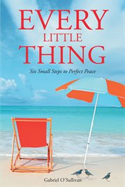 Every Little Thing : Six Small Steps to Perfect Peace cover image