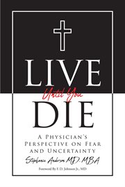 Live Until You Die : A Physician's Perspective on Fear and Uncertainty cover image
