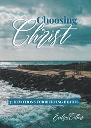 Choosing Christ : 31 Devotions for Hurting Hearts cover image