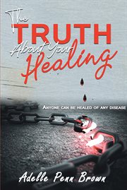 The truth about your healing : Anyone Can Be Healed of Any Disease cover image