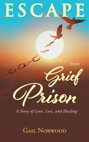 Escape from Grief Prison : A Story of Love, Loss, and Healing cover image