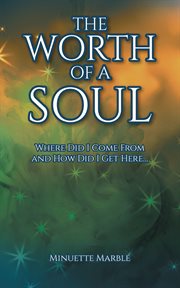 The worth of a soul : Where Did I Come From and How Did I Get Here cover image