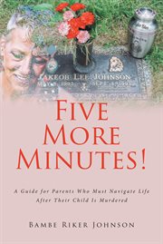 Five more minutes!. A Guide for Parents Who Must Navigate Life After Their Child Is Murdered cover image