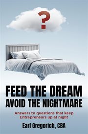 Feed the Dream - Avoid the Nightmare : Answers to Questions That Keep Entrepreneurs Up at Night cover image