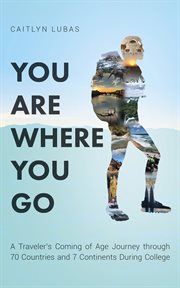 You are where you go. A Traveler's Coming of Age Journey Through 70 Countries and 7 Continents During College cover image