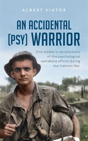 An accidental (psy) warrior. One Soldier's Recollections of the Psychological Warfare Operations during the Vietnam War cover image