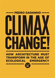 Climax change! : how architecture must transform in the age of ecological emergency cover image