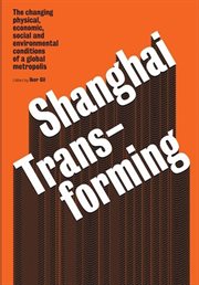 Shanghai transforming : the changing physical, economic, social, and environmental conditions of a global metropolis cover image