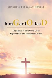 hunGer tO leaD : The Desire to Live Up to God's Expectations of a Victorious Leader! cover image