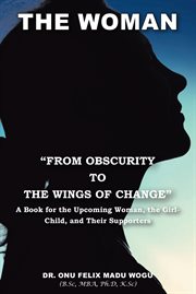 The woman "from obscurity to the wings of change". A Book for the Upcoming Woman, the Girl-Child, and Their Supporters cover image