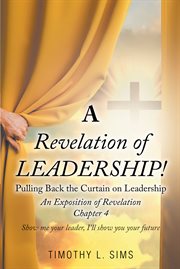 A Revelation of Leadership! : Pulling Back the Curtain on Leadership: An Exposition of Revelation Chapter 4 cover image