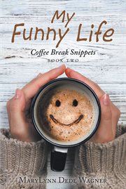 My funny life : coffee break snippets : a collection of funny, true tales, insights, and major and minor victories cover image