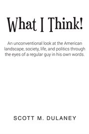 What i think!. An Unconventional Look at the American Landscape, Society, Life, and Politics through the Eyes Of A cover image