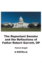 The repentant senator and the reflections of father robert garrett, op. A Novella cover image