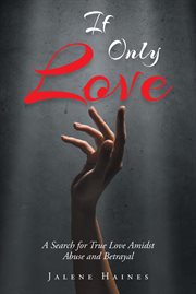 If only love. A Search for True Love Amidst Abuse and Betrayal cover image