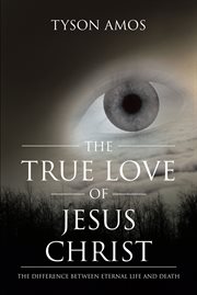The true love of jesus christ. The Difference Between Eternal Life and Death cover image