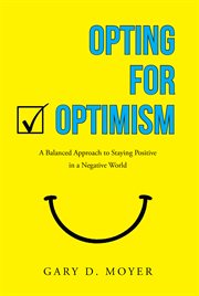 Opting for optimism. A Balanced Approach to Staying Positive in a Negative World cover image
