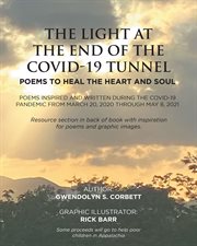 The light at the end of the covid-19 tunnel. Poems To Heal the Heart and Soul: Poems Inspired and Written During the COVID-19 Pandemic From March cover image