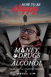 How to be happy without money, drugs or alcohol. The Secrets to a Longlasting Happiness cover image