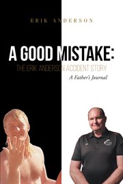 A good mistake. The Erik Anderson Accident Story: A Father's Journal cover image