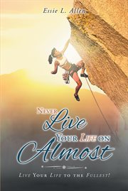 Never live your life on almost. Live Your Life to the Fullest! cover image