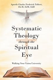 Systematic theology through the spiritual eye. Walking Your Vision University cover image